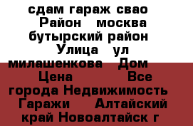 сдам гараж свао › Район ­ москва бутырский район › Улица ­ ул милашенкова › Дом ­ 12 › Цена ­ 3 000 - Все города Недвижимость » Гаражи   . Алтайский край,Новоалтайск г.